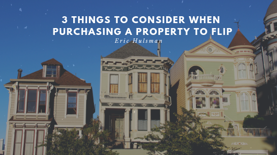 3 Things To Consider When Purchasing A Property To Flip - Eric Hulsman