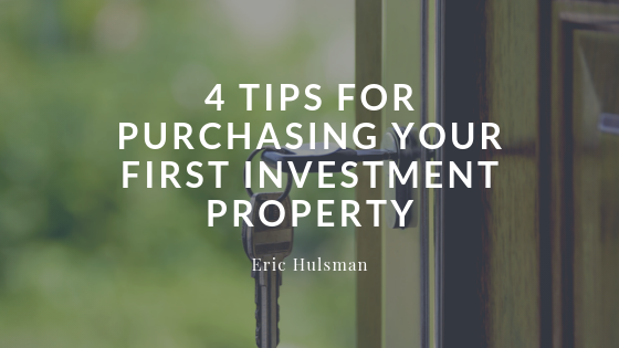 4 Tips For Purchasing Your First Investment Property - Eric Hulsman4 Tips For Purchasing Your First Investment Propert Eric Hulsman